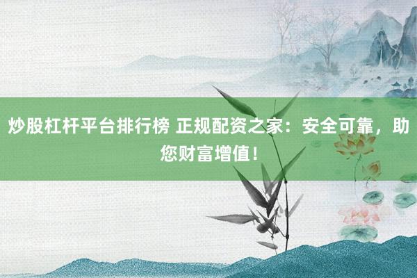 炒股杠杆平台排行榜 正规配资之家：安全可靠，助您财富增值！