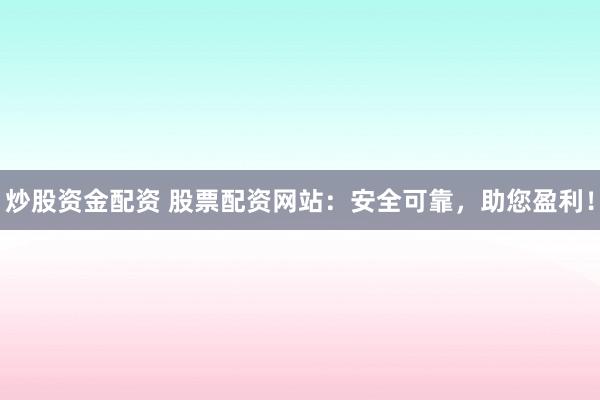 炒股资金配资 股票配资网站：安全可靠，助您盈利！