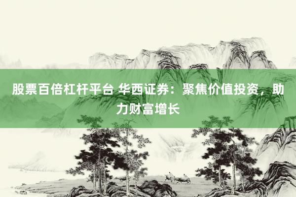 股票百倍杠杆平台 华西证券：聚焦价值投资，助力财富增长