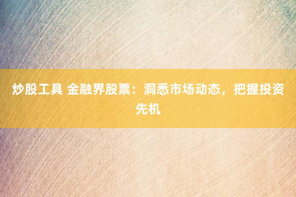 炒股工具 金融界股票：洞悉市场动态，把握投资先机