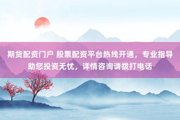 期货配资门户 股票配资平台热线开通，专业指导助您投资无忧，详情咨询请拨打电话