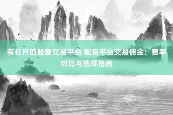有杠杆的股票交易平台 配资平台交易佣金：费率对比与选择指南