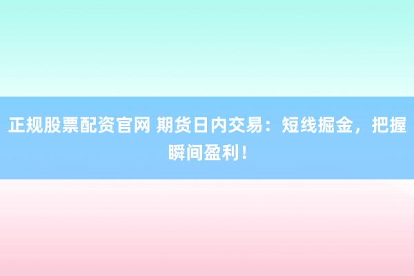 正规股票配资官网 期货日内交易：短线掘金，把握瞬间盈利！