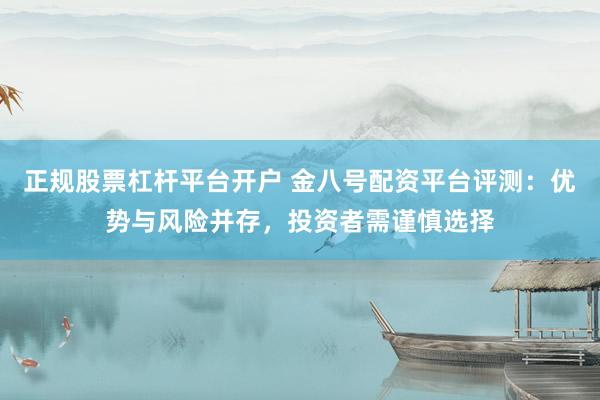 正规股票杠杆平台开户 金八号配资平台评测：优势与风险并存，投资者需谨慎选择