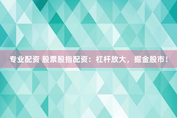 专业配资 股票股指配资：杠杆放大，掘金股市！