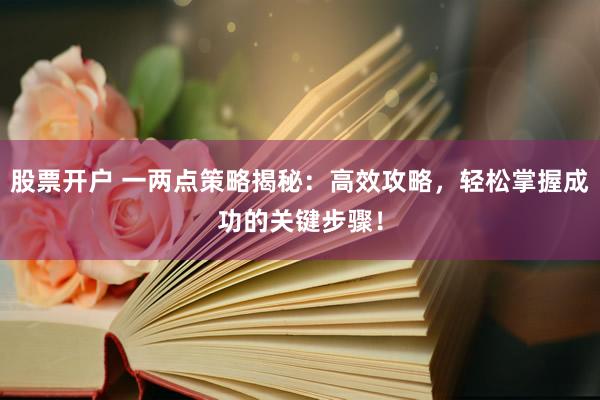 股票开户 一两点策略揭秘：高效攻略，轻松掌握成功的关键步骤！
