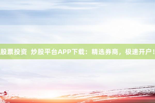 股票投资  炒股平台APP下载：精选券商，极速开户！