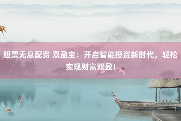 股票无息配资 双盈宝：开启智能投资新时代，轻松实现财富双盈！