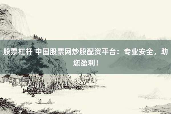 股票杠杆 中国股票网炒股配资平台：专业安全，助您盈利！