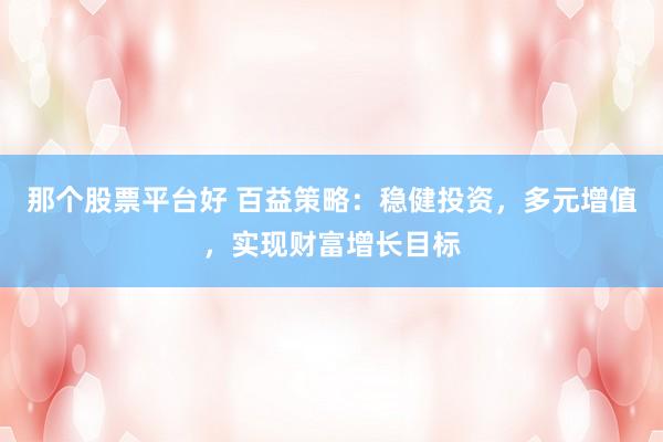 那个股票平台好 百益策略：稳健投资，多元增值，实现财富增长目标