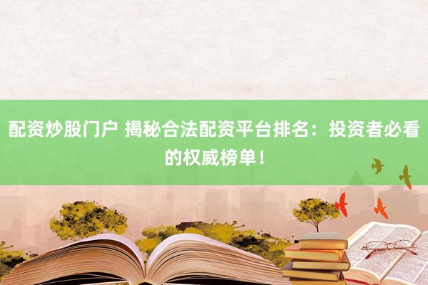 配资炒股门户 揭秘合法配资平台排名：投资者必看的权威榜单！