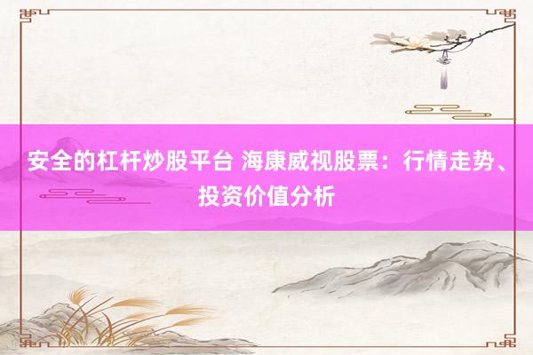 安全的杠杆炒股平台 海康威视股票：行情走势、投资价值分析