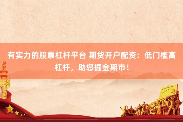 有实力的股票杠杆平台 期货开户配资：低门槛高杠杆，助您掘金期市！