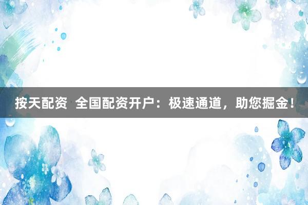 按天配资  全国配资开户：极速通道，助您掘金！