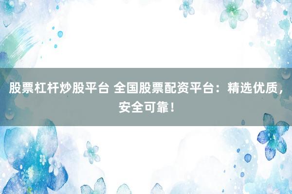 股票杠杆炒股平台 全国股票配资平台：精选优质，安全可靠！