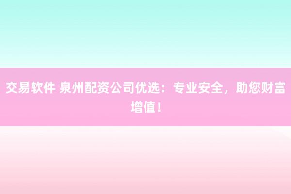 交易软件 泉州配资公司优选：专业安全，助您财富增值！