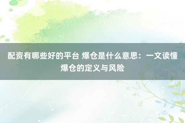 配资有哪些好的平台 爆仓是什么意思：一文读懂爆仓的定义与风险