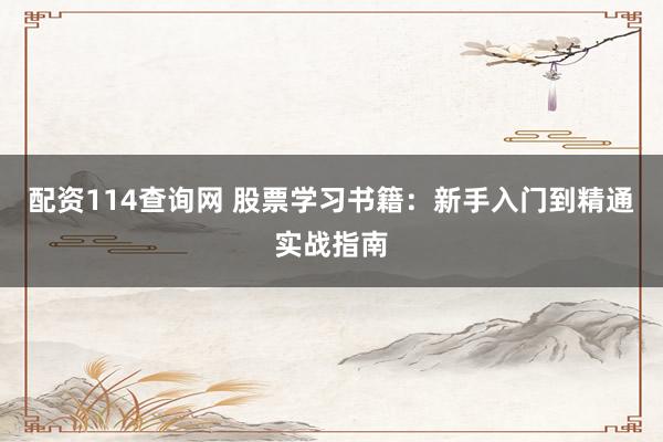 配资114查询网 股票学习书籍：新手入门到精通实战指南