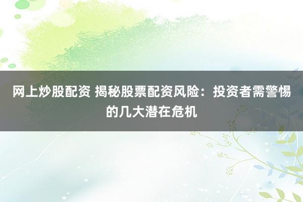 网上炒股配资 揭秘股票配资风险：投资者需警惕的几大潜在危机