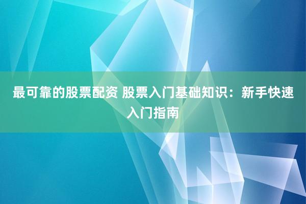 最可靠的股票配资 股票入门基础知识:新手快速入门指南