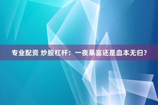 专业配资 炒股杠杆:一夜暴富还是血本无归?