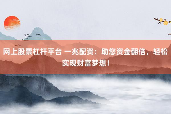 网上股票杠杆平台 一兆配资:助您资金翻倍,轻松实现财富梦想!