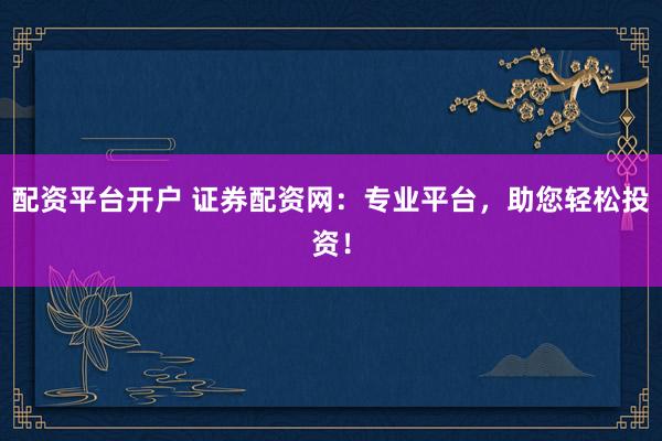 配资平台开户 证券配资网:专业平台,助您轻松投资!