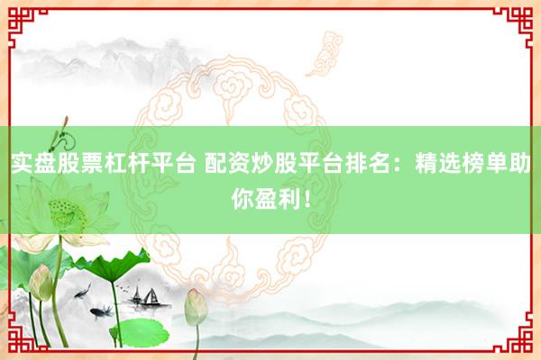实盘股票杠杆平台 配资炒股平台排名：精选榜单助你盈利！