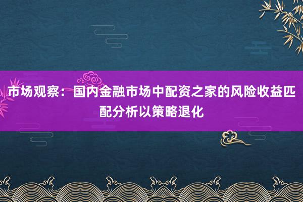 市场观察:国内金融市场中配资之家的风险收益匹配分析以策略退化