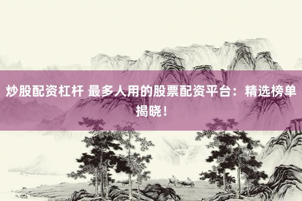 炒股配资杠杆 最多人用的股票配资平台:精选榜单揭晓!