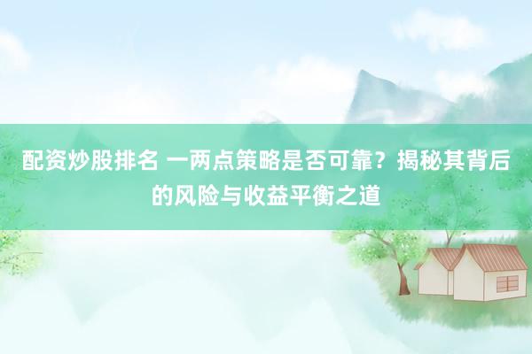 配资炒股排名 一两点策略是否可靠?揭秘其背后的风险与收益平衡之道