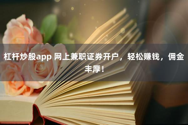 杠杆炒股app 网上兼职证券开户，轻松赚钱，佣金丰厚！