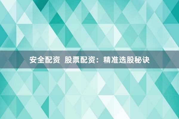 安全配资  股票配资：精准选股秘诀