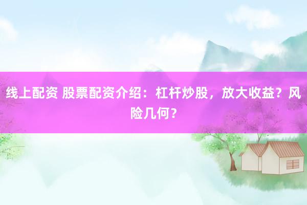 线上配资 股票配资介绍：杠杆炒股，放大收益？风险几何？