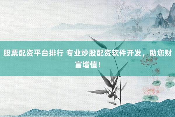 股票配资平台排行 专业炒股配资软件开发，助您财富增值！