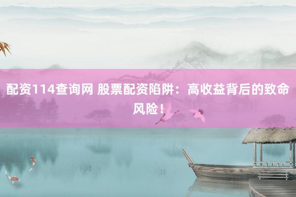 配资114查询网 股票配资陷阱:高收益背后的致命风险!