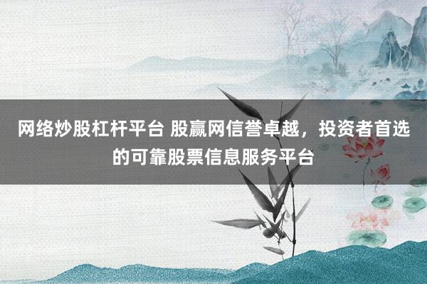 网络炒股杠杆平台 股赢网信誉卓越，投资者首选的可靠股票信息服务平台
