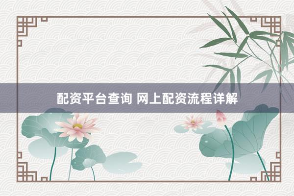 配资平台查询 网上配资流程详解