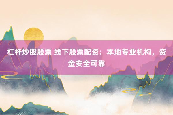 杠杆炒股股票 线下股票配资：本地专业机构，资金安全可靠