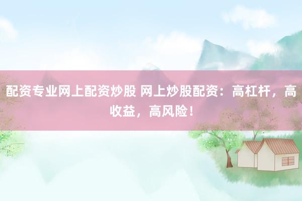 配资专业网上配资炒股 网上炒股配资：高杠杆，高收益，高风险！