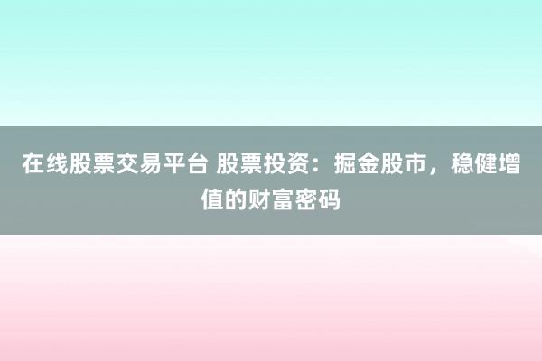 在线股票交易平台 股票投资：掘金股市，稳健增值的财富密码