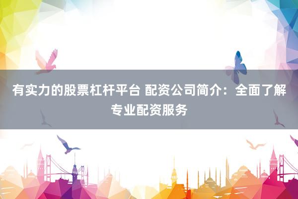 有实力的股票杠杆平台 配资公司简介：全面了解专业配资服务