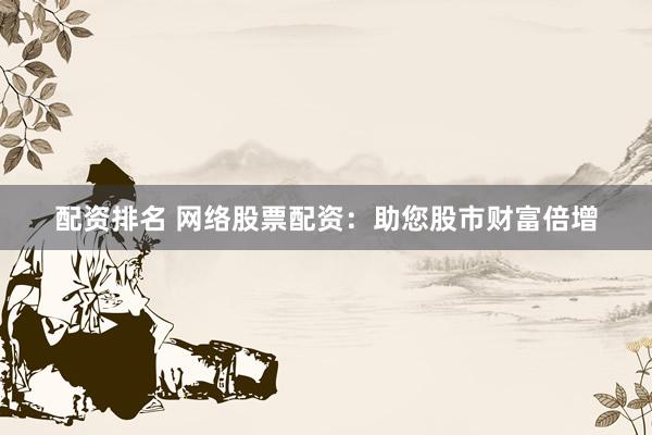 配资排名 网络股票配资:助您股市财富倍增